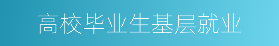 高校毕业生基层就业的同义词