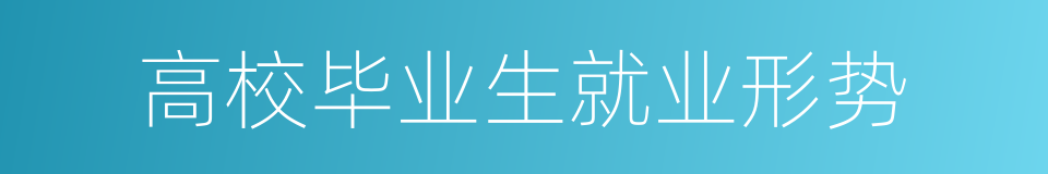 高校毕业生就业形势的同义词