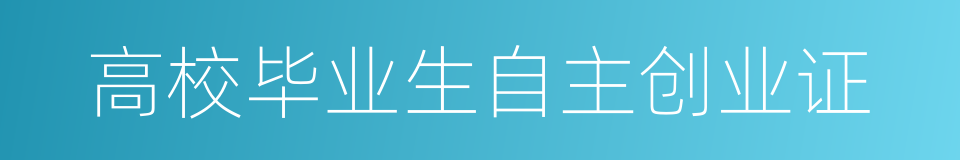 高校毕业生自主创业证的同义词
