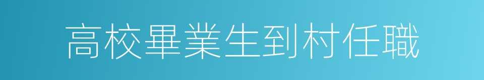 高校畢業生到村任職的同義詞