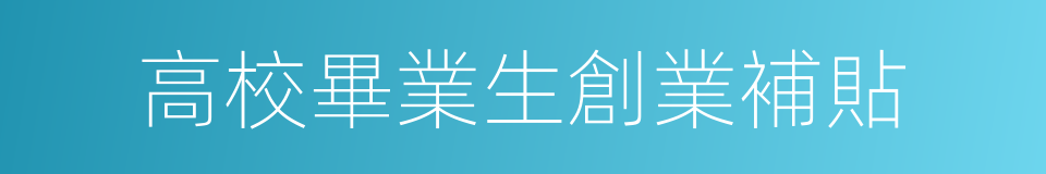 高校畢業生創業補貼的同義詞