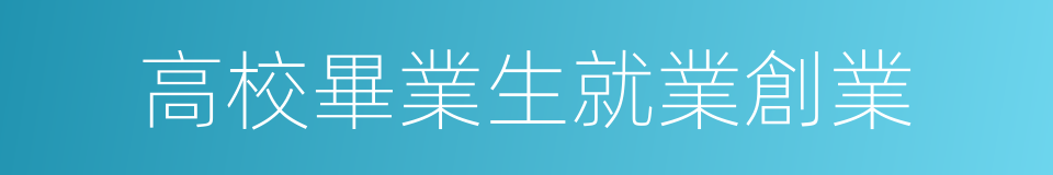 高校畢業生就業創業的同義詞