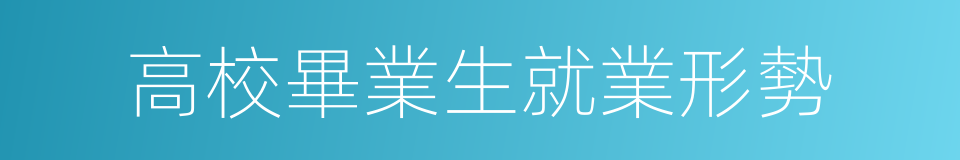 高校畢業生就業形勢的同義詞