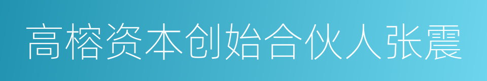 高榕资本创始合伙人张震的同义词