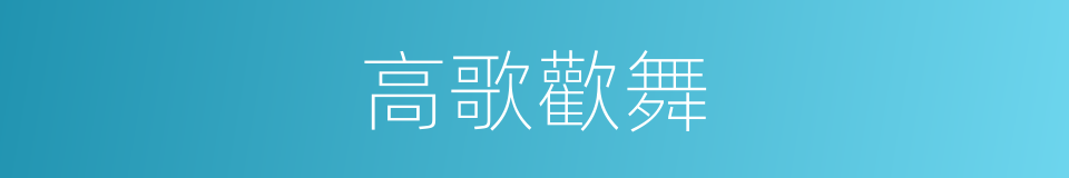 高歌歡舞的同義詞