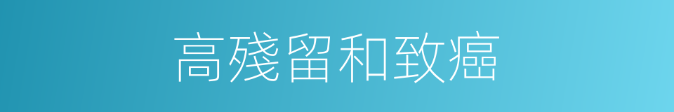 高殘留和致癌的同義詞