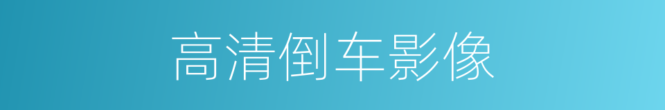 高清倒车影像的同义词