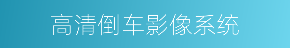 高清倒车影像系统的同义词