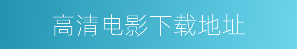 高清电影下载地址的同义词