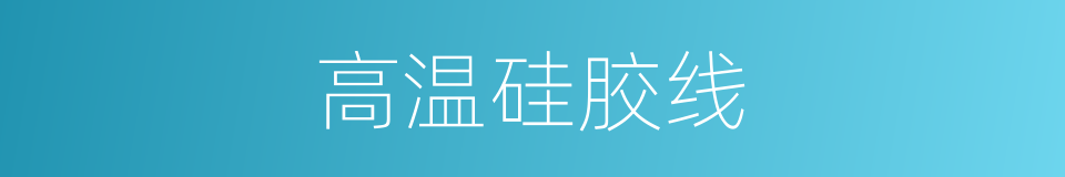 高温硅胶线的同义词