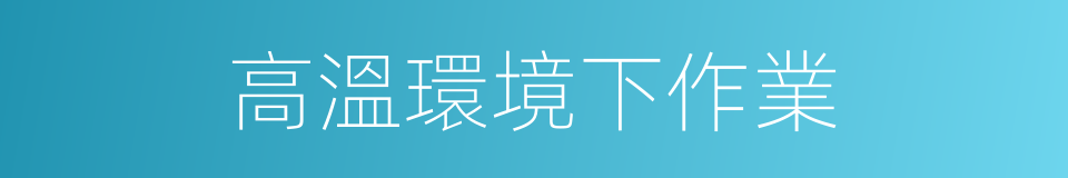 高溫環境下作業的同義詞