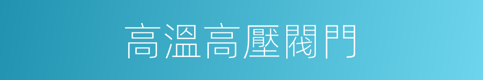 高溫高壓閥門的同義詞