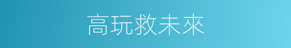高玩救未來的同義詞