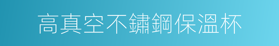 高真空不鏽鋼保溫杯的同義詞