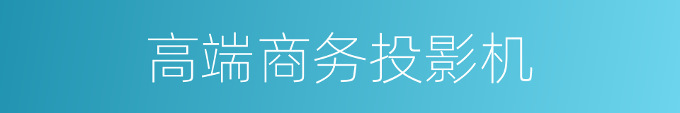 高端商务投影机的同义词