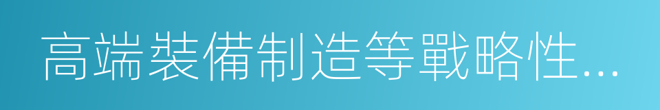 高端裝備制造等戰略性新興產業的同義詞