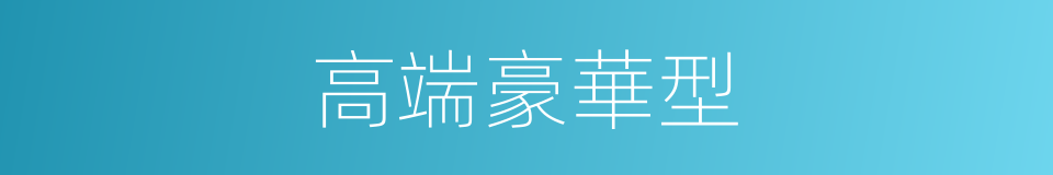 高端豪華型的同義詞