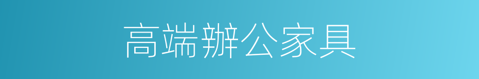 高端辦公家具的同義詞