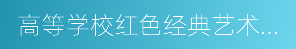 高等学校红色经典艺术教育示范基地的同义词