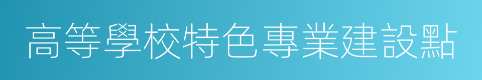 高等學校特色專業建設點的同義詞