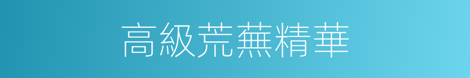 高級荒蕪精華的同義詞