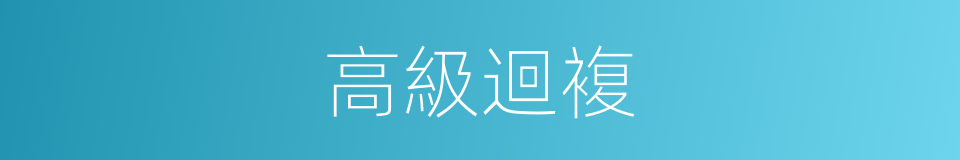 高級迴複的同義詞