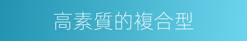 高素質的複合型的同義詞