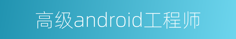 高级android工程师的同义词