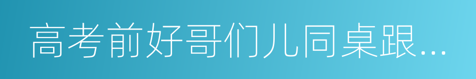 高考前好哥们儿同桌跟我告白了的同义词