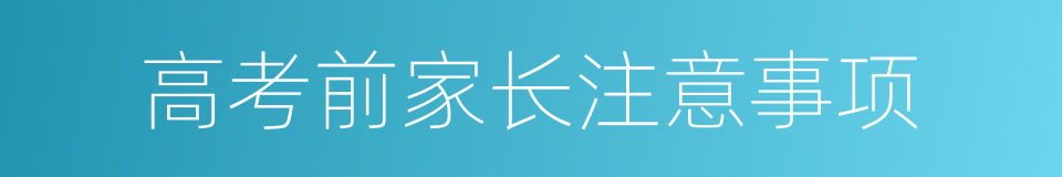 高考前家长注意事项的同义词