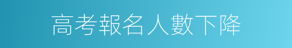 高考報名人數下降的同義詞