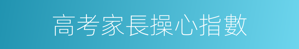 高考家長操心指數的同義詞