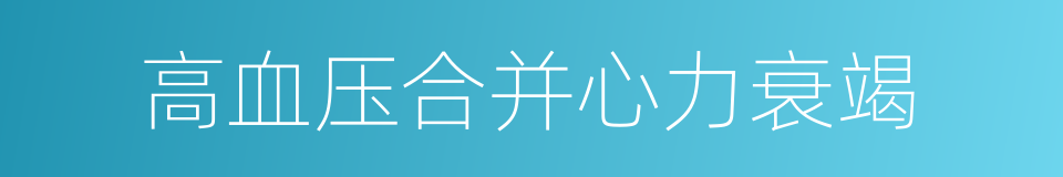 高血压合并心力衰竭的同义词