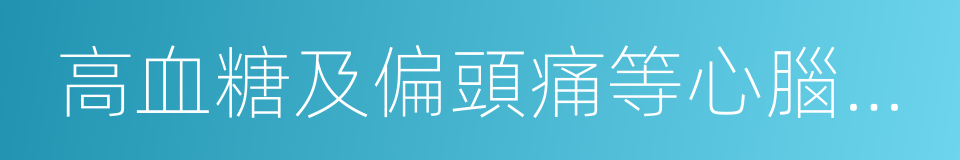 高血糖及偏頭痛等心腦血管病患者的同義詞