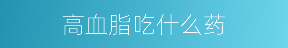 高血脂吃什么药的同义词