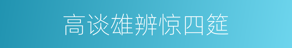 高谈雄辨惊四筵的同义词