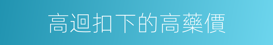 高迴扣下的高藥價的同義詞