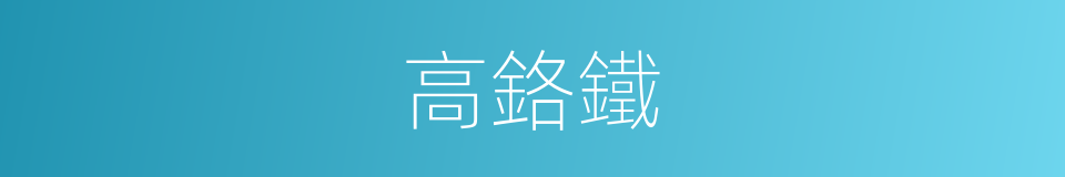 高鉻鐵的同義詞