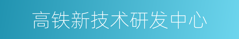 高铁新技术研发中心的同义词