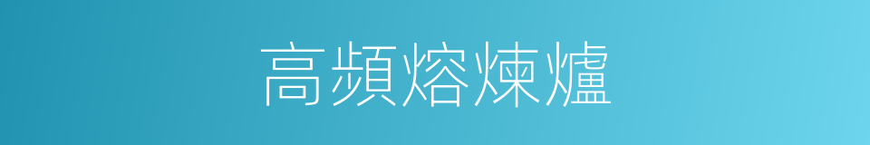 高頻熔煉爐的同義詞
