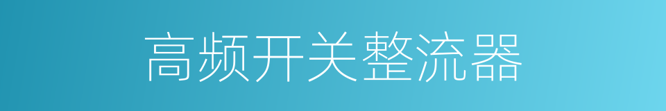 高频开关整流器的同义词