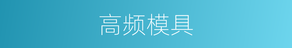 高频模具的同义词