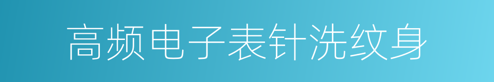 高频电子表针洗纹身的同义词