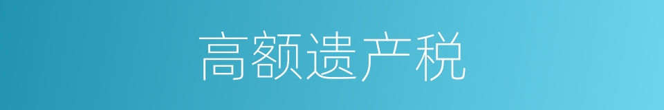 高额遗产税的同义词