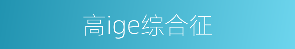 高ige综合征的同义词