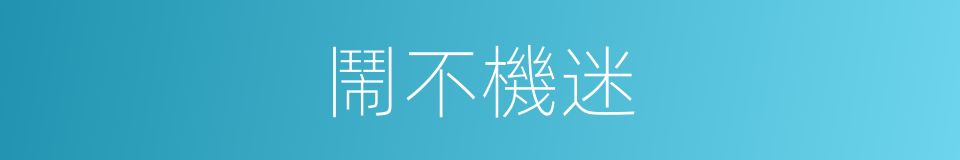 鬧不機迷的意思