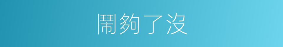 鬧夠了沒的同義詞