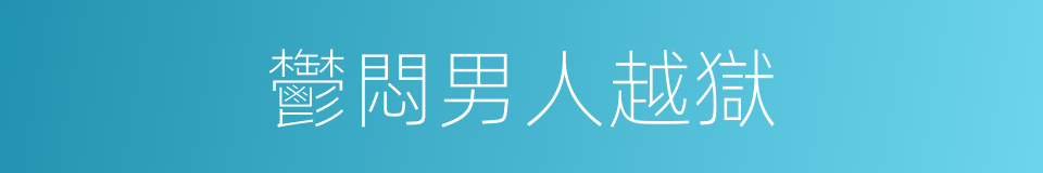 鬱悶男人越獄的同義詞