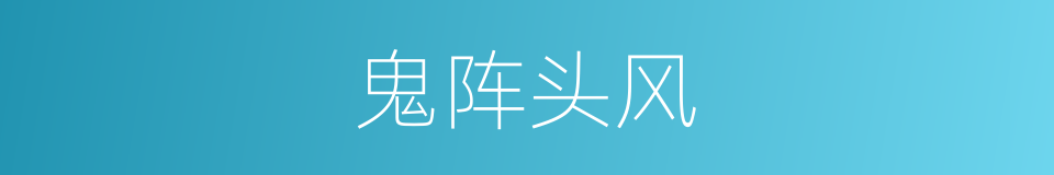 鬼阵头风的意思