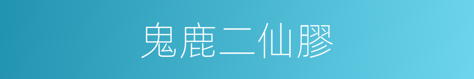 鬼鹿二仙膠的同義詞